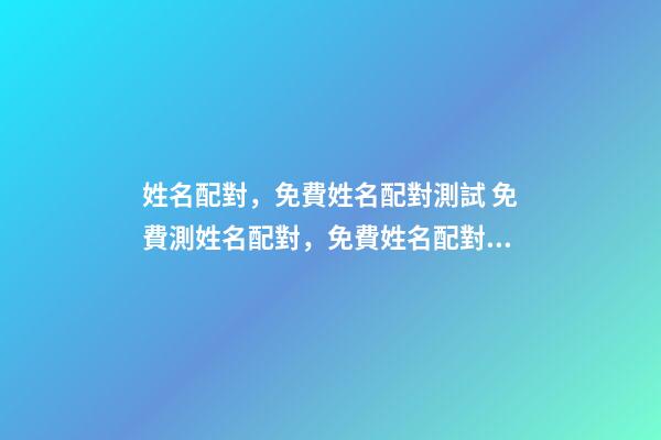 姓名配對，免費姓名配對測試 免費測姓名配對，免費姓名配對緣分測試